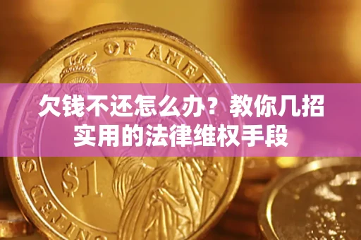 济南欠钱不还怎么办？教你几招实用的法律维权手段