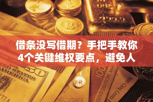 济南借条没写借期？手把手教你4个关键维权要点，避免人财两空