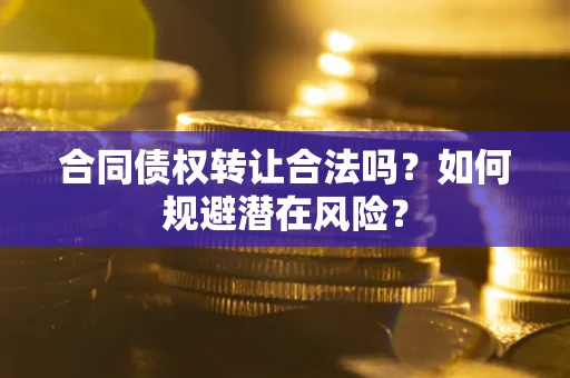 济南合同债权转让合法吗?如何规避潜在风险? 济南合同债权转让合法吗?如何规避潜在风险?