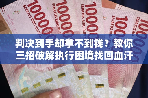 济南判决到手却拿不到钱？教你三招破解执行困境找回血汗钱