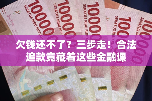 济南欠钱还不了？三步走！合法追款竟藏着这些金融课