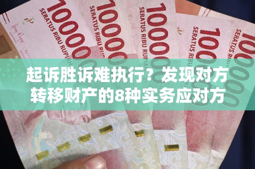 济南起诉胜诉难执行？发现对方转移财产的8种实务应对方案