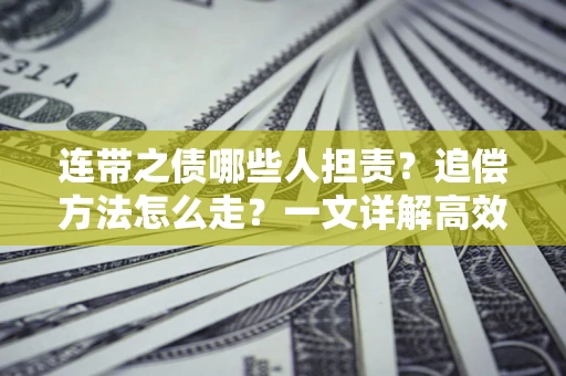 济南连带之债哪些人担责？追偿方法怎么走？一文详解高效维权流程
