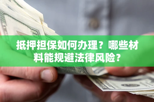 济南抵押担保如何办理？哪些材料能规避法律风险？