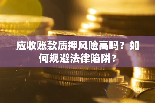 济南应收账款质押风险高吗？如何规避法律陷阱？