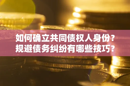 济南如何确立共同债权人身份？规避债务纠纷有哪些技巧？