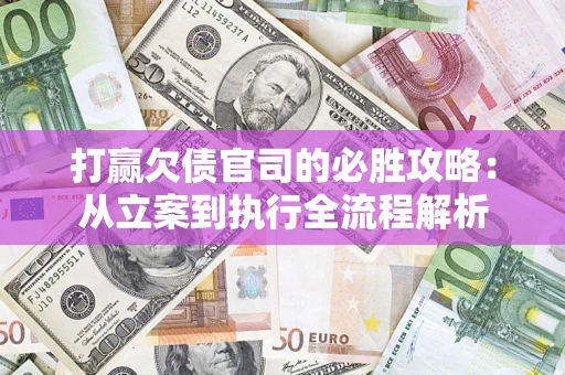 济南打赢欠债官司的必胜攻略：从立案到执行全流程解析