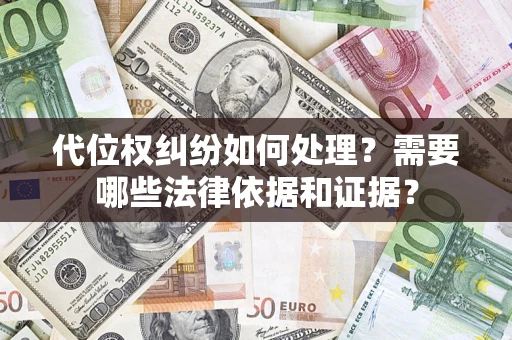济南代位权纠纷如何处理？需要哪些法律依据和证据？