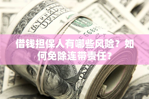 济南借钱担保人有哪些风险？如何免除连带责任？