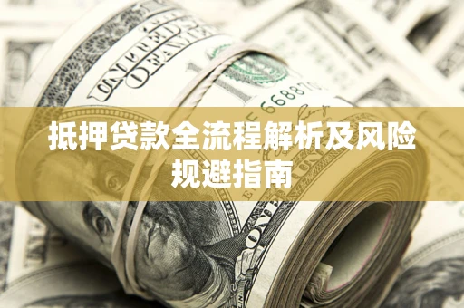 济南抵押贷款全流程解析及风险规避指南