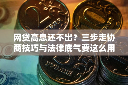 济南网贷高息还不出？三步走协商技巧与法律底气要这么用