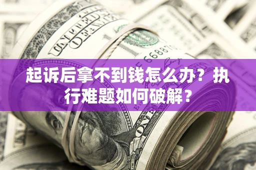济南起诉后拿不到钱怎么办？执行难题如何破解？