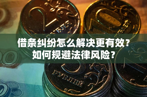 济南借条纠纷怎么解决更有效？如何规避法律风险？