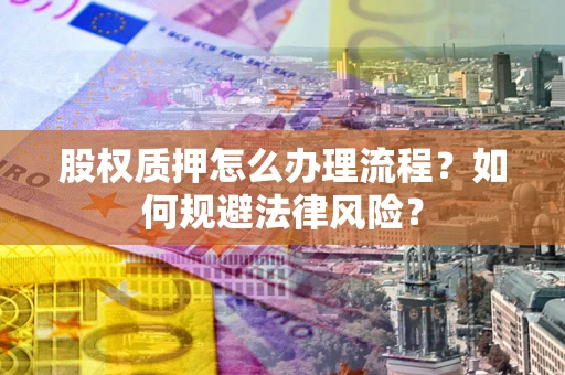济南股权质押怎么办理流程？如何规避法律风险？
