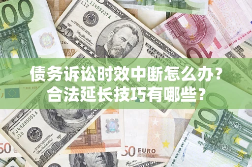 济南债务诉讼时效中断怎么办？合法延长技巧有哪些？