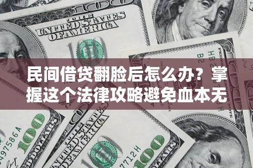 济南民间借贷翻脸后怎么办？掌握这个法律攻略避免血本无归