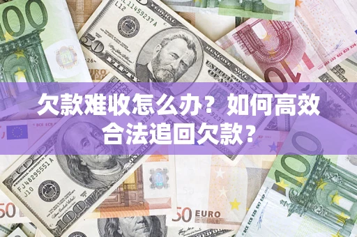 济南欠款难收怎么办？如何高效合法追回欠款？