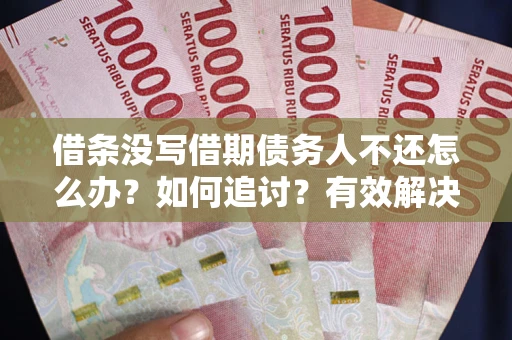 济南借条没写借期债务人不还怎么办？如何追讨？有效解决方案！