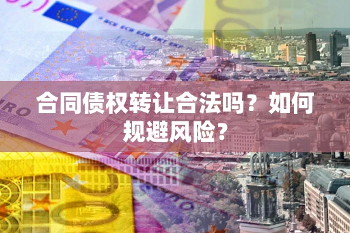 济南合同债权转让合法吗?如何规避风险? 济南合同债权转让合法吗?如何规避风险?