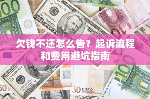 济南欠钱不还怎么告?起诉流程和费用避坑指南 济南欠钱不还怎么告?起诉流程和费用避坑指南