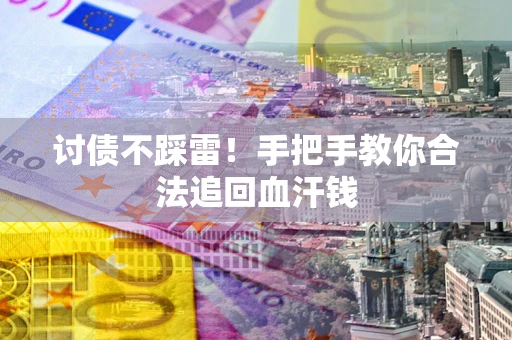 济南讨债不踩雷！手把手教你合法追回血汗钱