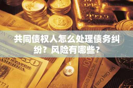 济南共同债权人怎么处理债务纠纷？风险有哪些？