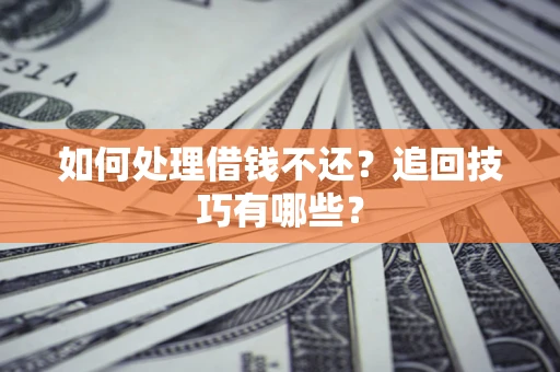 济南如何处理借钱不还？追回技巧有哪些？