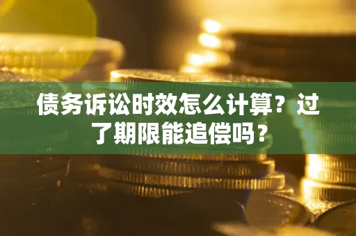 济南债务诉讼时效怎么计算？过了期限能追偿吗？