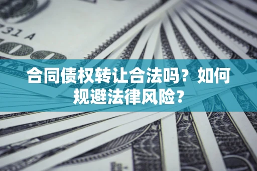 济南合同债权转让合法吗？如何规避法律风险？