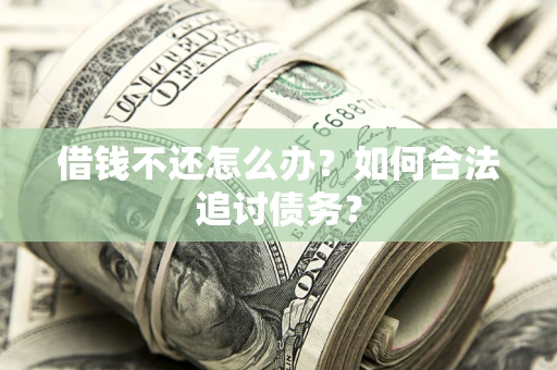 济南借钱不还怎么办？如何合法追讨债务？