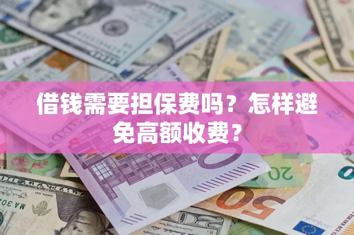 济南借钱需要担保费吗？怎样避免高额收费？