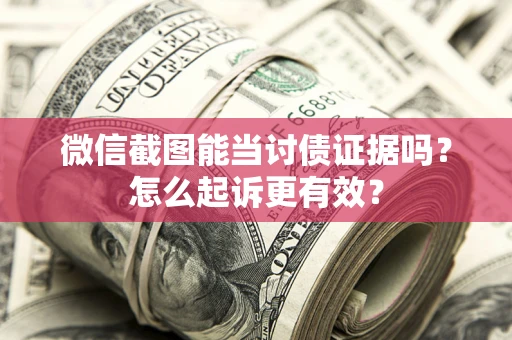 济南微信截图能当讨债证据吗？怎么起诉更有效？