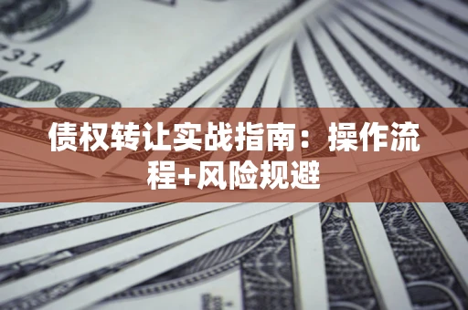 济南债权转让实战指南：操作流程+风险规避