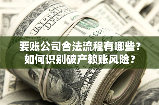 济南要账公司合法流程有哪些？如何识别破产赖账风险？