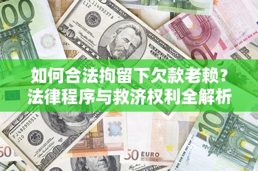 济南如何合法拘留下欠款老赖？法律程序与救济权利全解析