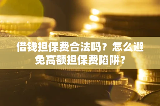 济南借钱担保费合法吗？怎么避免高额担保费陷阱？