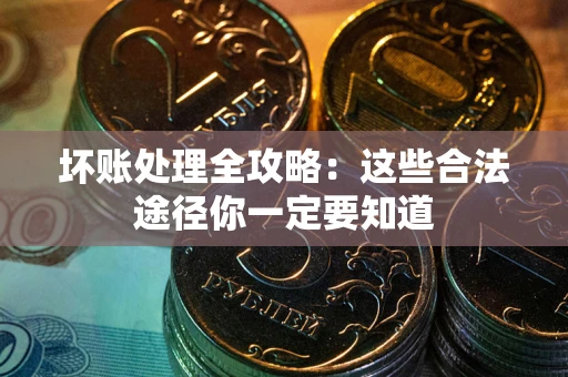 济南坏账处理全攻略：这些合法途径你一定要知道