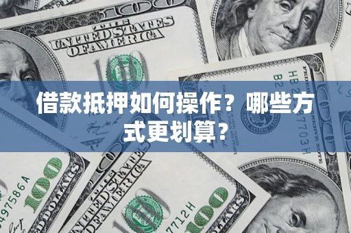 济南借款抵押如何操作？哪些方式更划算？