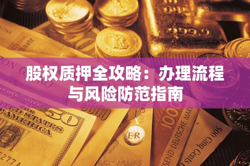 济南股权质押全攻略：办理流程与风险防范指南