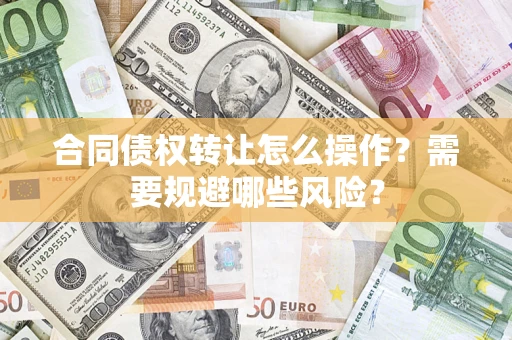 济南合同债权转让怎么操作？需要规避哪些风险？