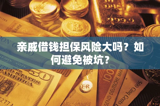 济南亲戚借钱担保风险大吗？如何避免被坑？