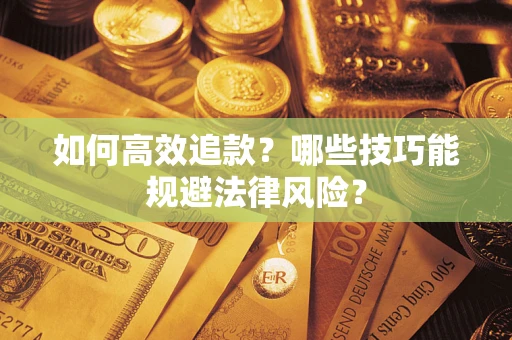 济南如何高效追款？哪些技巧能规避法律风险？
