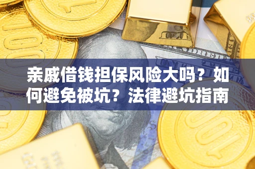 济南亲戚借钱担保风险大吗？如何避免被坑？法律避坑指南