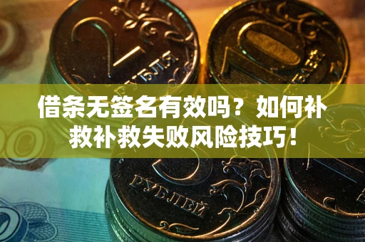济南借条无签名有效吗？如何补救补救失败风险技巧！