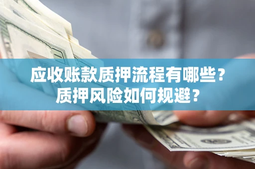济南应收账款质押流程有哪些？质押风险如何规避？