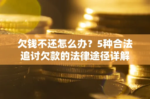 济南欠钱不还怎么办？5种合法追讨欠款的法律途径详解