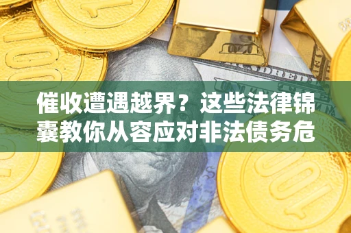 济南催收遭遇越界？这些法律锦囊教你从容应对非法债务危机