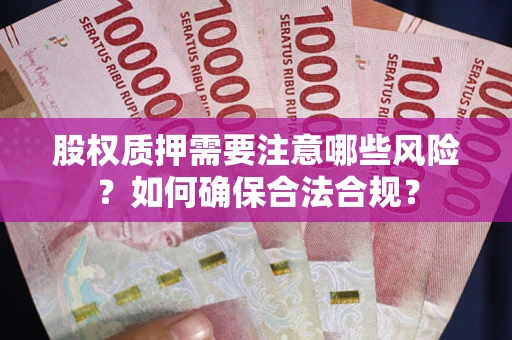 济南股权质押需要注意哪些风险？如何确保合法合规？