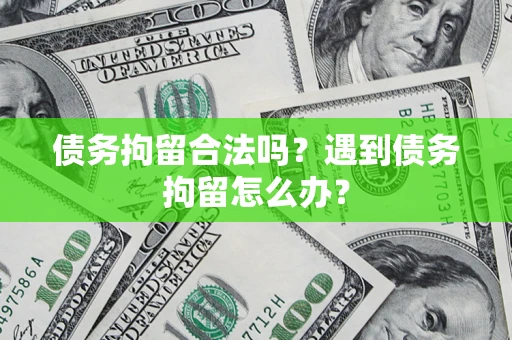 济南债务拘留合法吗？遇到债务拘留怎么办？