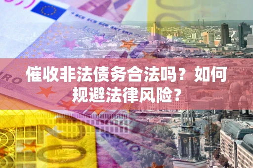 济南催收非法债务合法吗？如何规避法律风险？